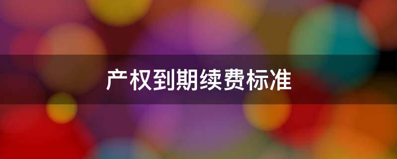 产权到期续费标准（40年产权到期续费标准）