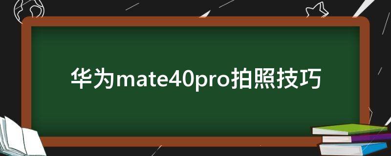 华为mate40pro拍照技巧（华为mate40pro拍照技巧教程视频）