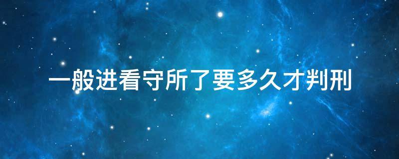 一般进看守所了要多久才判刑（进看守所最快多久才能判刑）