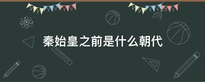 秦始皇之前是什么朝代（秦始皇那个时候是什么朝代）