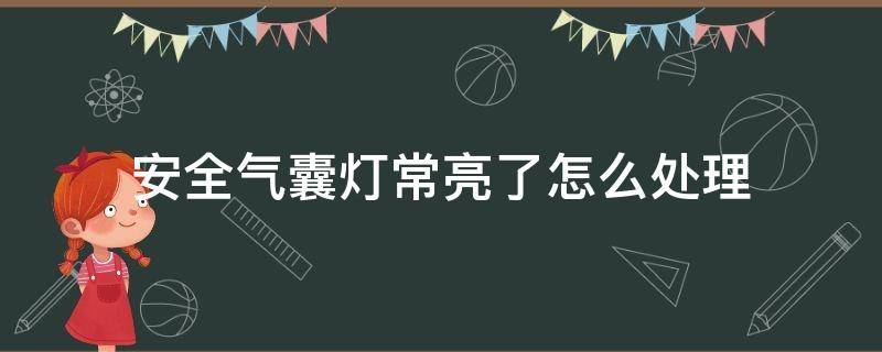 安全气囊灯常亮了怎么处理 安全气囊灯常亮怎么办