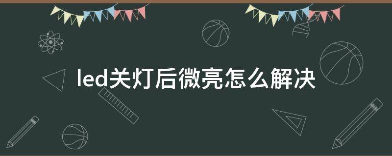 led关灯后微亮怎么解决 led关灯后微亮怎么处理