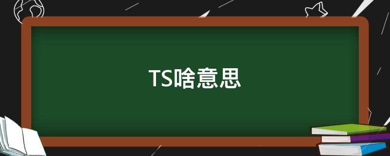 TS啥意思（ts啥意思网络用语）