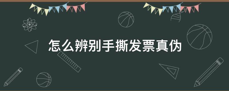 怎么辨别手撕发票真伪（手撕发票可以查验真伪吗）