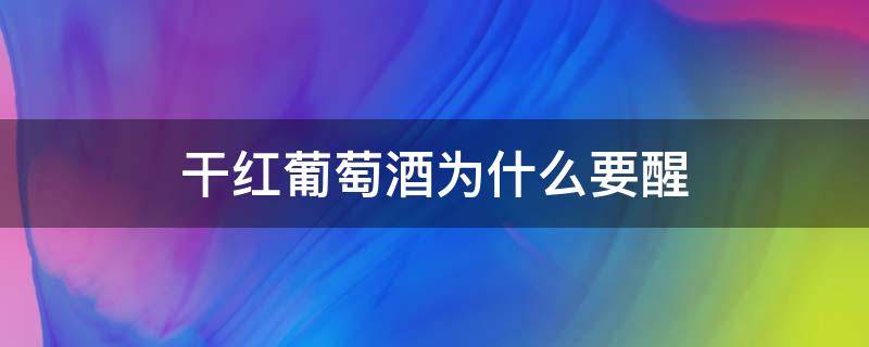 干红葡萄酒为什么要醒（干红葡萄酒要醒吗）