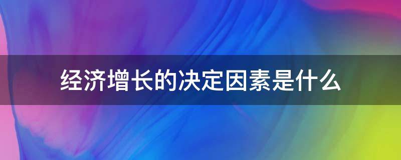 经济增长的决定因素是什么（决定经济增长的三大因素）