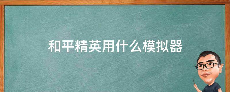 和平精英用什么模拟器（主播玩和平精英用什么模拟器）