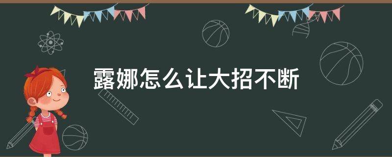 露娜怎么让大招不断（露娜技能怎么放,不断大）