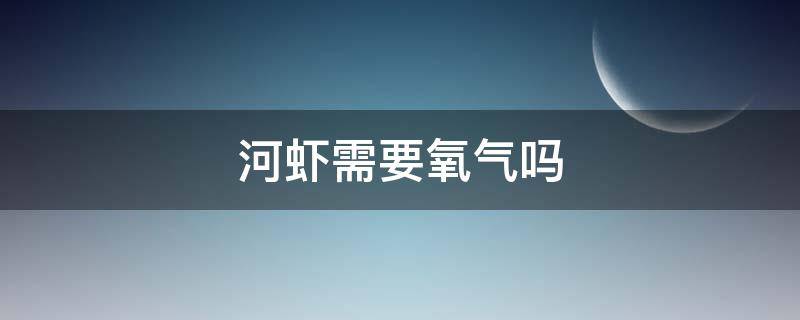 河虾需要氧气吗（虾需要氧气么）