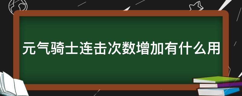 元气骑士连击次数增加有什么用 元气骑士中连击次数增加是什么意思