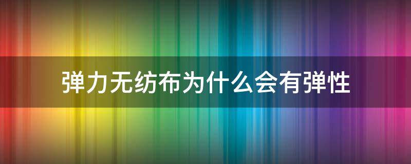 弹力无纺布为什么会有弹性（弹力布和无纺布区别）