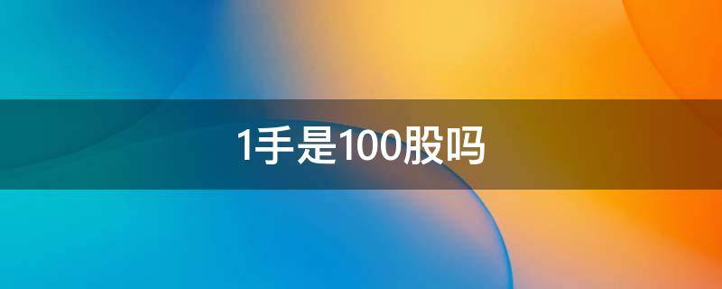 1手是100股吗（1手等于100股是什么意思）