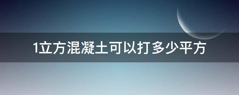 1立方混凝土可以打多少平方（1立方混凝土能打多少平方）