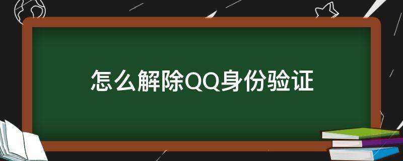 怎么解除QQ身份验证 如何解除qq身份验证