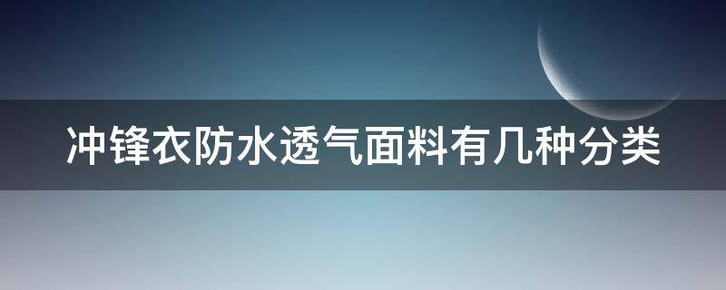 冲锋衣防水透气面料有几种分类（冲锋衣防水透气面料有几种分类类型）