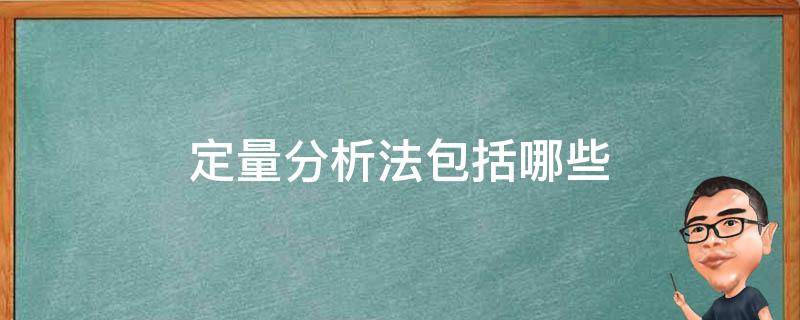 定量分析法包括哪些 定量分析法包括哪些步骤