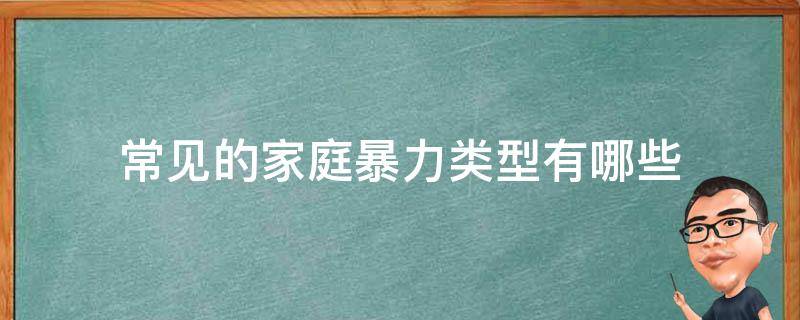 常见的家庭暴力类型有哪些 家庭暴力包括哪几种类型,家庭暴力有哪些