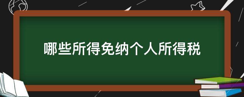 哪些所得免纳个人所得税（哪些所得免征个人所得税）