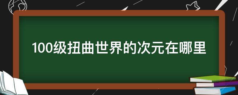 100级扭曲世界的次元在哪里 dnf100级扭曲世界的次元在哪里