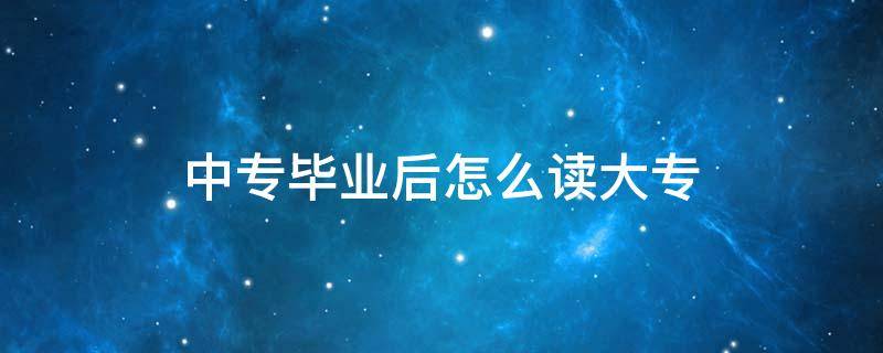 中专毕业后怎么读大专 护士中专毕业后怎么读大专