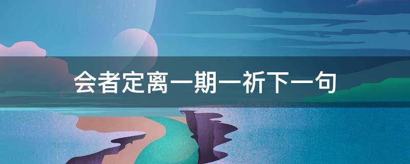 会者定离一期一祈下一句 会者定离一期一祈下一句是什么意思