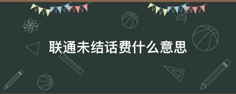 联通未结话费什么意思 联通什么叫未结话费