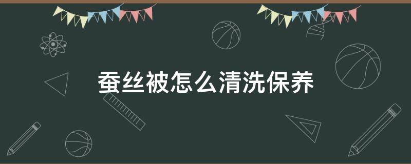 蚕丝被怎么清洗保养（蚕丝被怎么保养可以干洗吗）