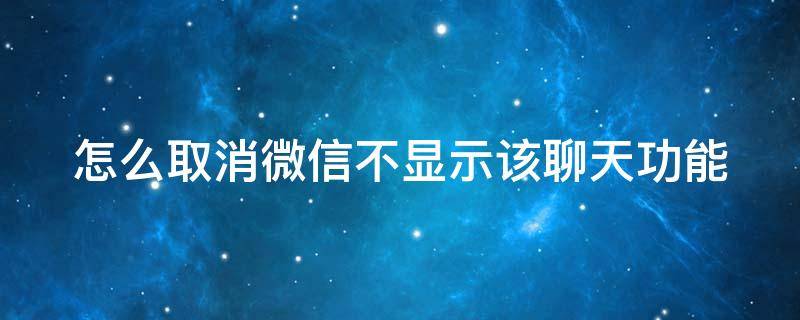 怎么取消微信不显示该聊天功能 如何取消微信不显示该聊天的设置