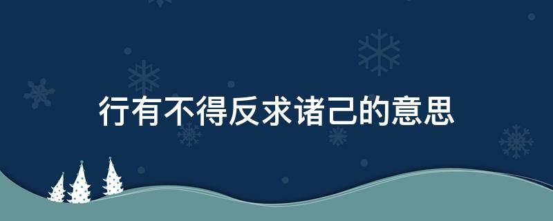 行有不得反求诸己的意思（行有不得反求诸己的意思是多求助自己）