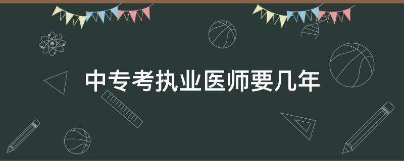 中专考执业医师要几年 中专几年可以考医师