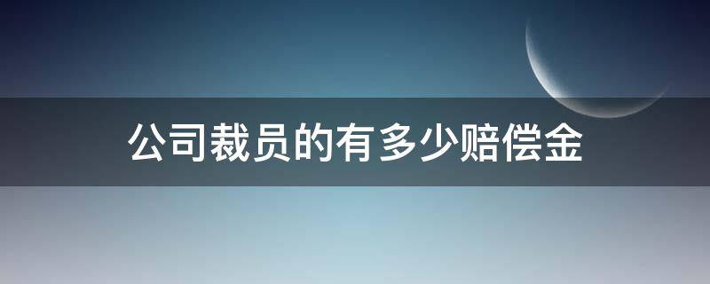 公司裁员的有多少赔偿金（公司裁员赔偿金是多少）