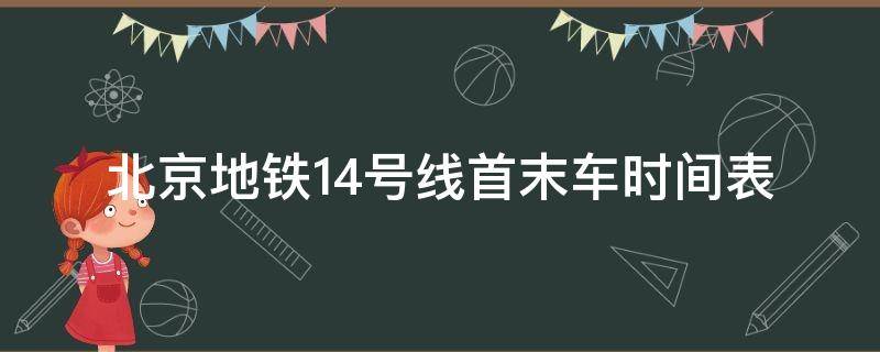 北京地铁14号线首末车时间表 北京地铁14号线首末车时间表2019