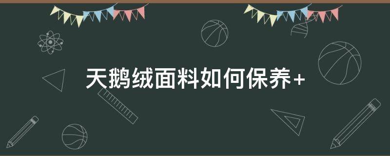 天鹅绒面料如何保养（天鹅绒面料怎么打理）