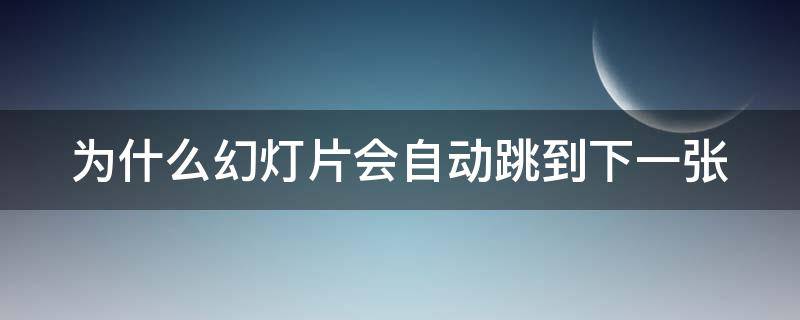 为什么幻灯片会自动跳到下一张（为什么幻灯片自动就跳到下一页了）