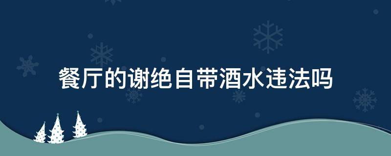 餐厅的谢绝自带酒水违法吗 饭店拒绝自带酒水违法吗