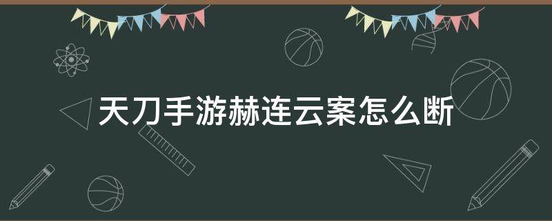 天刀手游赫连云案怎么断 天刀 赫连云案