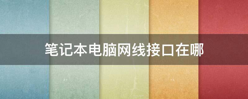 笔记本电脑网线接口在哪 笔记本电脑网线接口在哪惠普