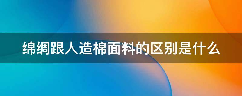 绵绸跟人造棉面料的区别是什么 绵绸和人造棉的区别