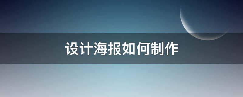 设计海报如何制作（海报制作怎么做）