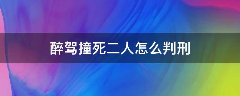 醉驾撞死二人怎么判刑（醉驾撞死2人判死刑）