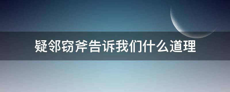 疑邻窃斧告诉我们什么道理（疑邻窃斧告诉我们什么道理简短）