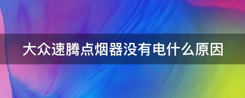 大众速腾点烟器没有电什么原因（大众速腾点烟器没反应）