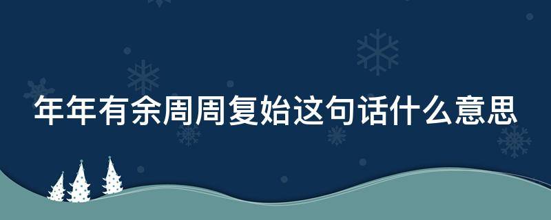 年年有余周周复始这句话什么意思（年年有余周而复始下一句）