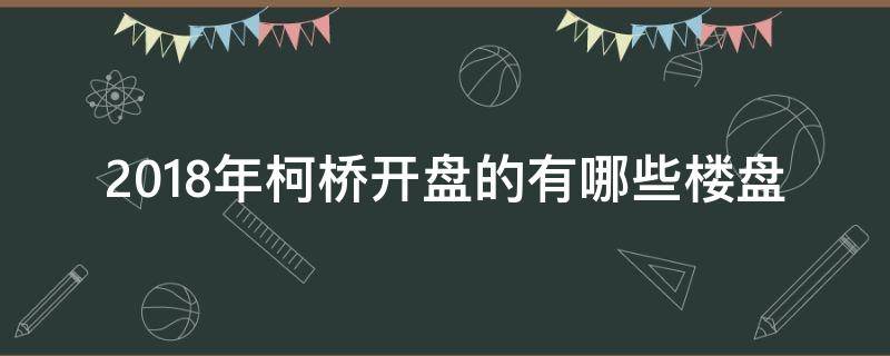 2018年柯桥开盘的有哪些楼盘 柯桥新开盘楼盘