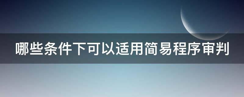 哪些条件下可以适用简易程序审判（哪些条件下可以适用简易程序审判法）