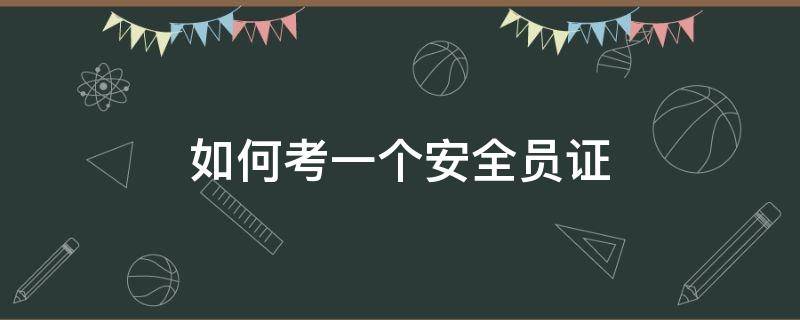 如何考一个安全员证（如何考取安全员证）