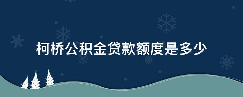 柯桥公积金贷款额度是多少 柯桥公积金贷款政策