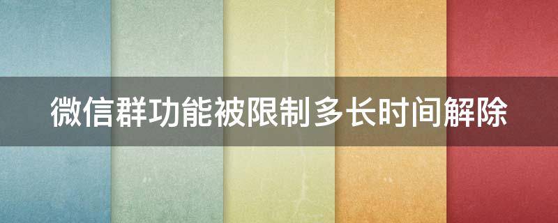 微信群功能被限制多长时间解除 微信群功能被限制多长时间解除一次