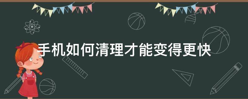 手机如何清理才能变得更快 怎样清理手机让手机速度变快