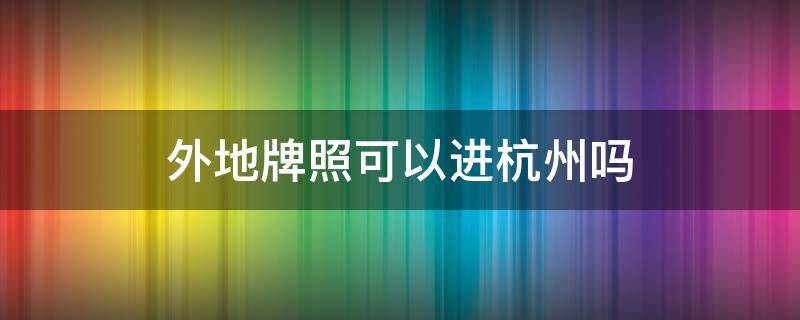 外地牌照可以进杭州吗（外地牌照可以直接进杭州吗）